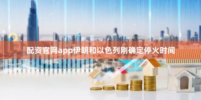 配资官网app伊朗和以色列刚确定停火时间