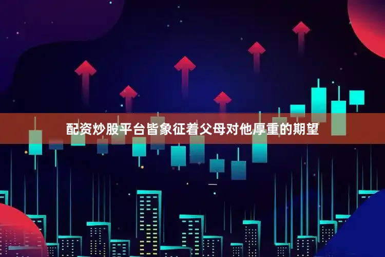 配资炒股平台皆象征着父母对他厚重的期望
