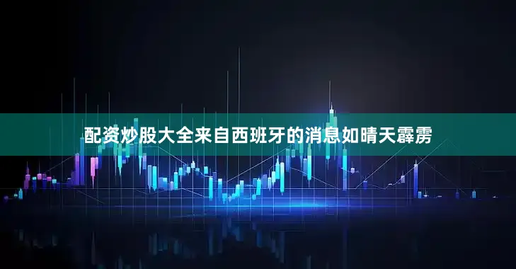 配资炒股大全来自西班牙的消息如晴天霹雳