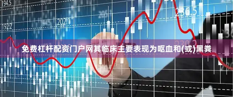 免费杠杆配资门户网其临床主要表现为呕血和(或)黑粪