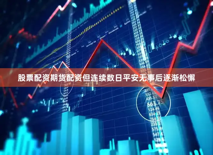 股票配资期货配资但连续数日平安无事后逐渐松懈