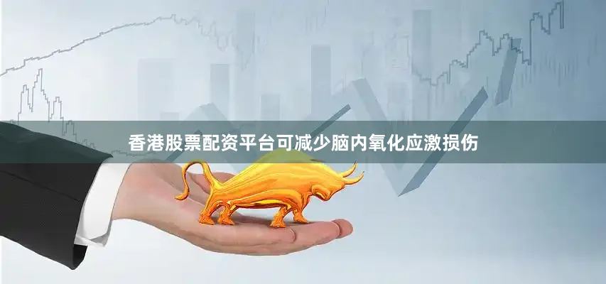 香港股票配资平台可减少脑内氧化应激损伤