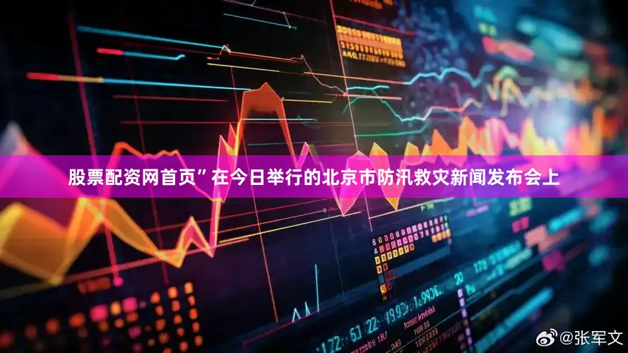 股票配资网首页”在今日举行的北京市防汛救灾新闻发布会上