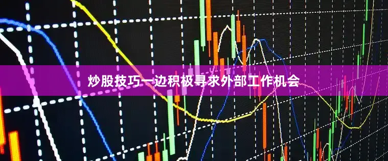炒股技巧一边积极寻求外部工作机会