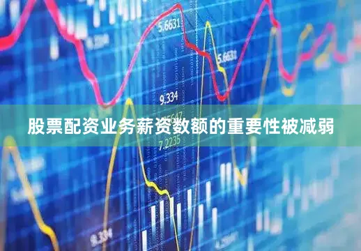 股票配资业务薪资数额的重要性被减弱