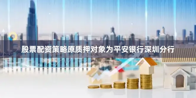 股票配资策略原质押对象为平安银行深圳分行