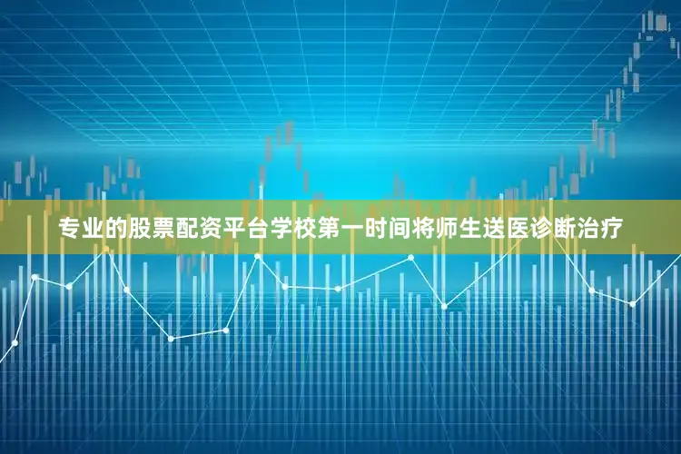 专业的股票配资平台学校第一时间将师生送医诊断治疗